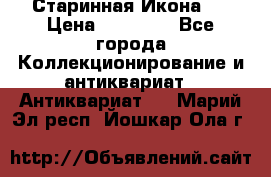 Старинная Икона 0 › Цена ­ 10 000 - Все города Коллекционирование и антиквариат » Антиквариат   . Марий Эл респ.,Йошкар-Ола г.